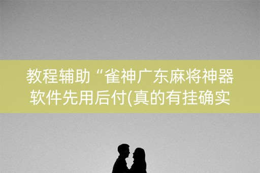 教程辅助“雀神广东麻将神器软件先用后付(真的有挂确实有挂)
