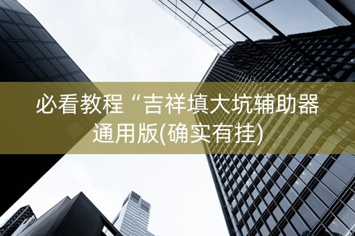 必看教程“吉祥填大坑辅助器通用版(确实有挂)