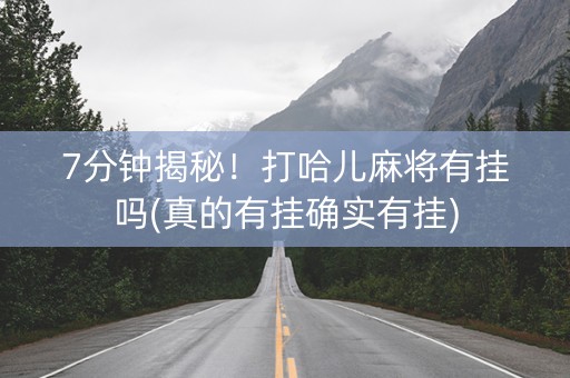 7分钟揭秘！打哈儿麻将有挂吗(真的有挂确实有挂)