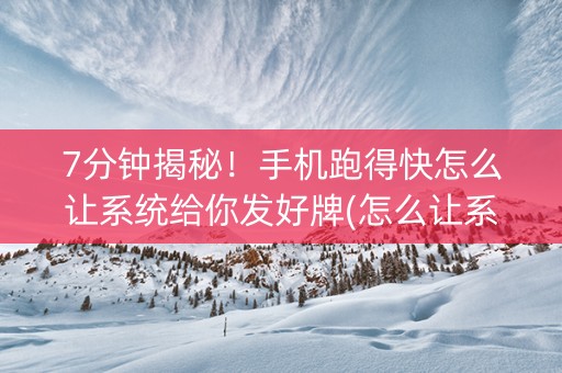 7分钟揭秘！手机跑得快怎么让系统给你发好牌(怎么让系统给发好牌)