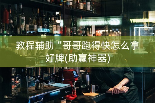 教程辅助“哥哥跑得快怎么拿好牌(助赢神器)
