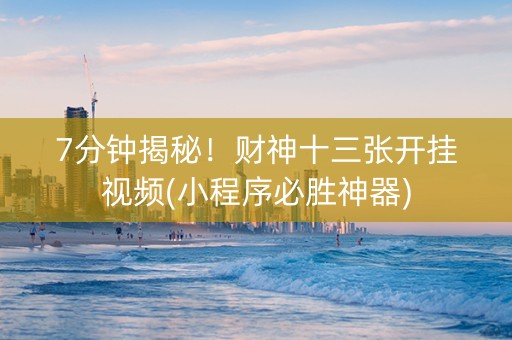 7分钟揭秘！财神十三张开挂视频(小程序必胜神器)