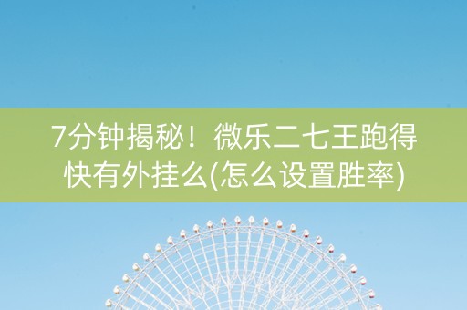 7分钟揭秘！微乐二七王跑得快有外挂么(怎么设置胜率)