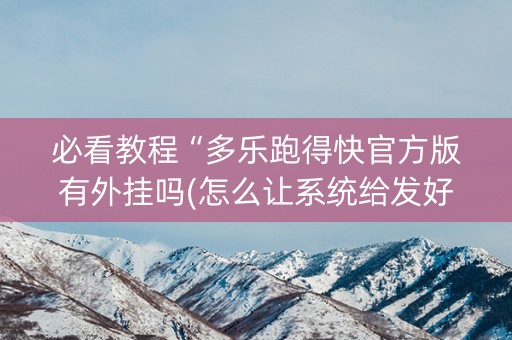 必看教程“多乐跑得快官方版有外挂吗(怎么让系统给发好牌)