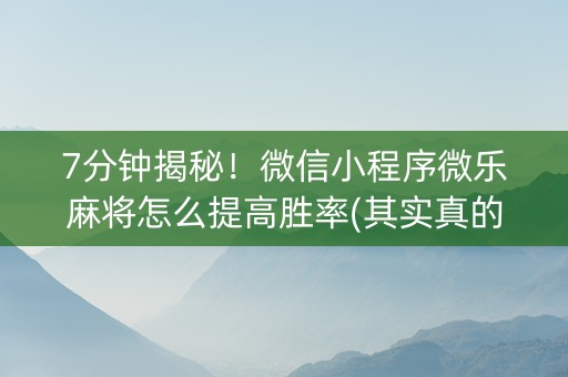 7分钟揭秘！微信小程序微乐麻将怎么提高胜率(其实真的确实有挂)