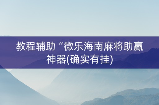 教程辅助“微乐海南麻将助赢神器(确实有挂)