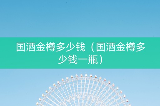 国酒金樽多少钱（国酒金樽多少钱一瓶）