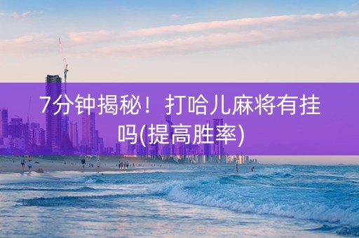 7分钟揭秘！打哈儿麻将有挂吗(提高胜率)