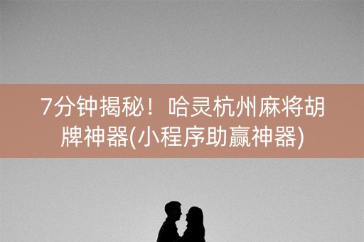 7分钟揭秘！哈灵杭州麻将胡牌神器(小程序助赢神器)