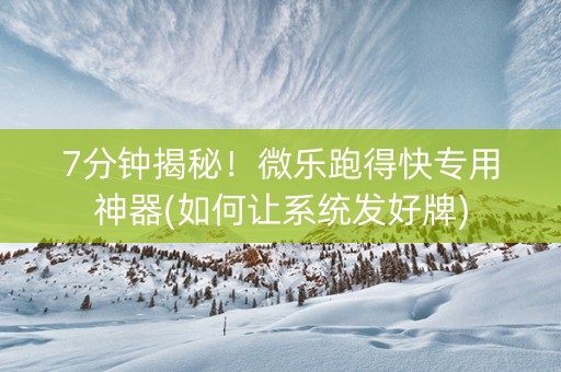 7分钟揭秘！微乐跑得快专用神器(如何让系统发好牌)