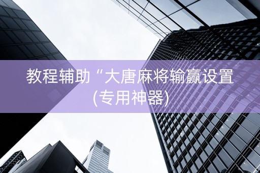 教程辅助“大唐麻将输赢设置(专用神器)