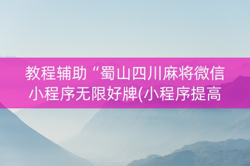 教程辅助“蜀山四川麻将微信小程序无限好牌(小程序提高胜率)