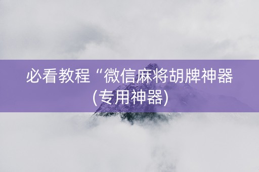 必看教程“微信麻将胡牌神器(专用神器)