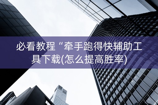 必看教程“牵手跑得快辅助工具下载(怎么提高胜率)