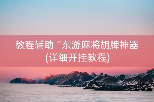 教程辅助“东游麻将胡牌神器(详细开挂教程)