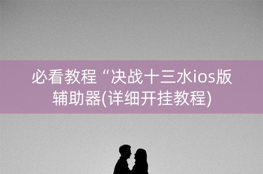 必看教程“决战十三水ios版辅助器(详细开挂教程)