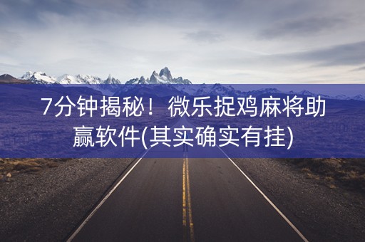 7分钟揭秘！微乐捉鸡麻将助赢软件(其实确实有挂)