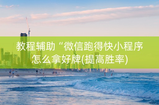 教程辅助“微信跑得快小程序怎么拿好牌(提高胜率)