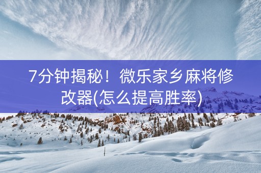 7分钟揭秘！微乐家乡麻将修改器(怎么提高胜率)