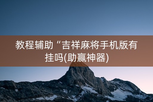 教程辅助“吉祥麻将手机版有挂吗(助赢神器)
