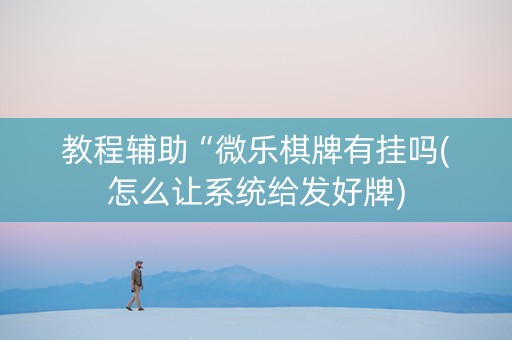 教程辅助“微乐棋牌有挂吗(怎么让系统给发好牌)