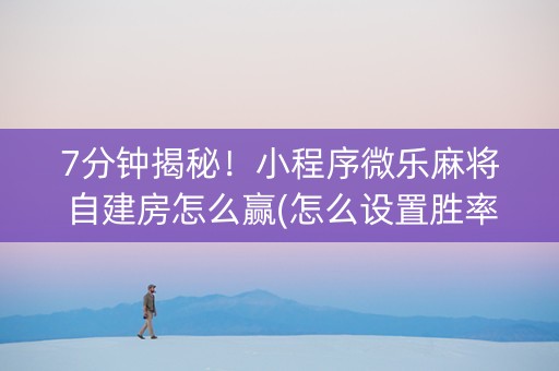 7分钟揭秘！小程序微乐麻将自建房怎么赢(怎么设置胜率)
