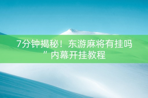 7分钟揭秘！东游麻将有挂吗”内幕开挂教程