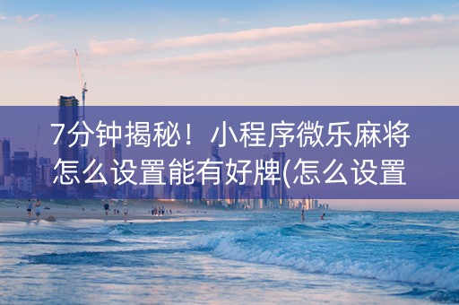 7分钟揭秘！小程序微乐麻将怎么设置能有好牌(怎么设置系统给你好牌)
