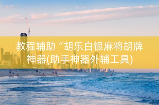 教程辅助“胡乐白银麻将胡牌神器(助手神器外辅工具)