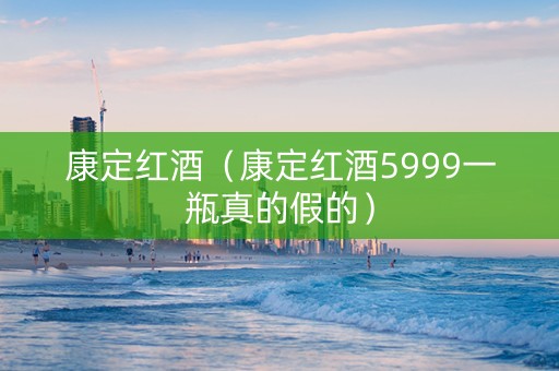 康定红酒（康定红酒5999一瓶真的假的）