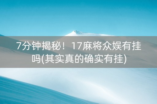 7分钟揭秘！17麻将众娱有挂吗(其实真的确实有挂)