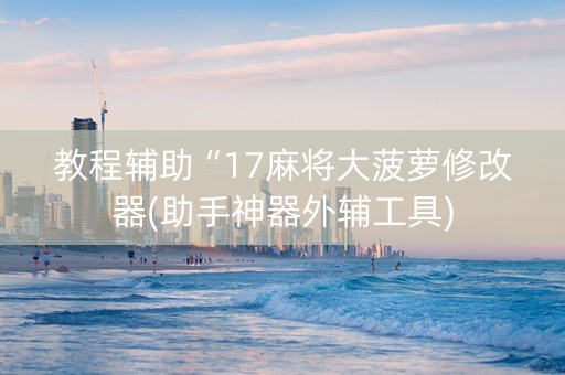 教程辅助“17麻将大菠萝修改器(助手神器外辅工具)
