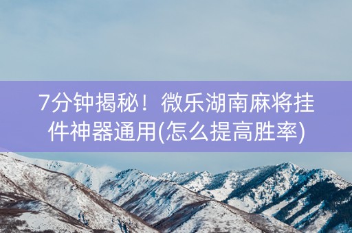 7分钟揭秘！微乐湖南麻将挂件神器通用(怎么提高胜率)