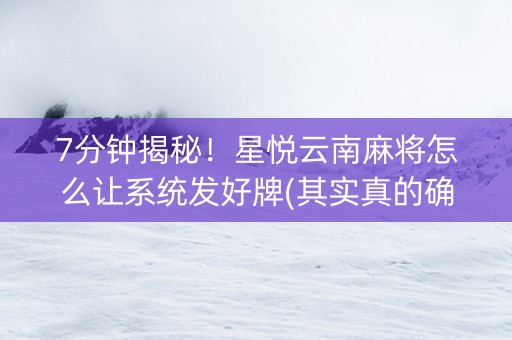 7分钟揭秘！星悦云南麻将怎么让系统发好牌(其实真的确实有挂)