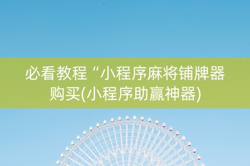 必看教程“小程序麻将铺牌器购买(小程序助赢神器)