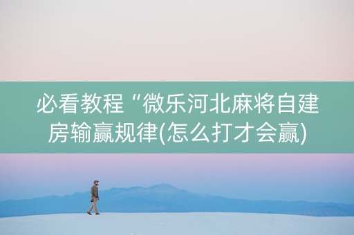 必看教程“微乐河北麻将自建房输赢规律(怎么打才会赢)