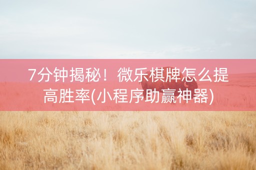7分钟揭秘！微乐棋牌怎么提高胜率(小程序助赢神器)