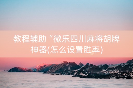 教程辅助“微乐四川麻将胡牌神器(怎么设置胜率)