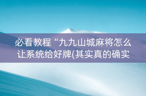 必看教程“九九山城麻将怎么让系统给好牌(其实真的确实有挂)