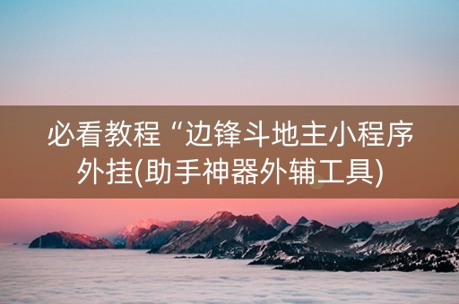 必看教程“边锋斗地主小程序外挂(助手神器外辅工具)