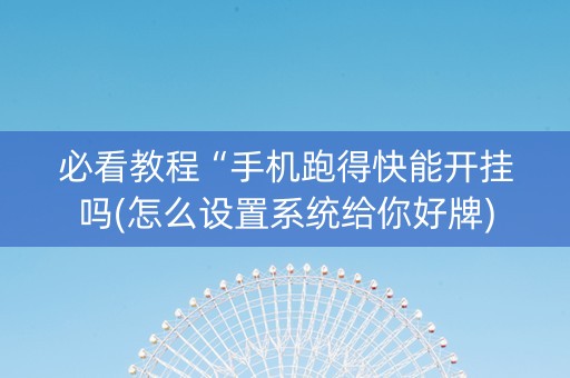必看教程“手机跑得快能开挂吗(怎么设置系统给你好牌)