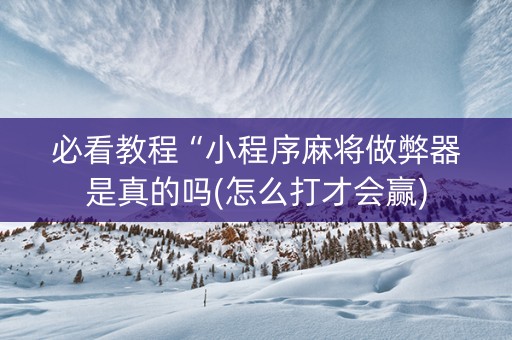 必看教程“小程序麻将做弊器是真的吗(怎么打才会赢)