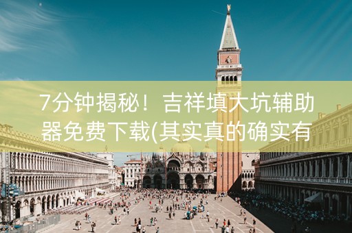7分钟揭秘！吉祥填大坑辅助器免费下载(其实真的确实有挂)
