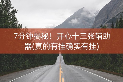 7分钟揭秘！开心十三张辅助器(真的有挂确实有挂)