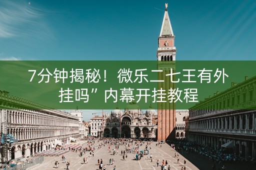 7分钟揭秘！微乐二七王有外挂吗”内幕开挂教程