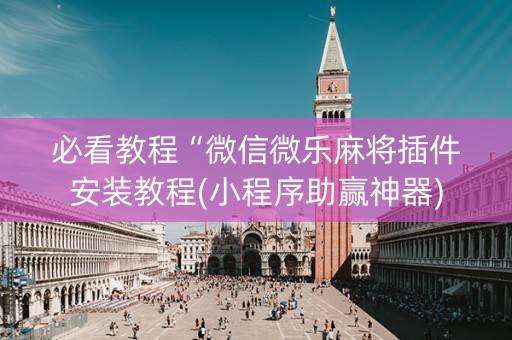 必看教程“微信微乐麻将插件安装教程(小程序助赢神器)