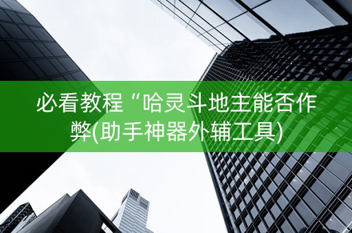 必看教程“哈灵斗地主能否作弊(助手神器外辅工具)