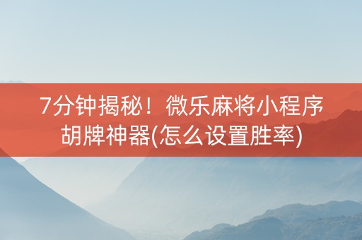 7分钟揭秘！微乐麻将小程序胡牌神器(怎么设置胜率)