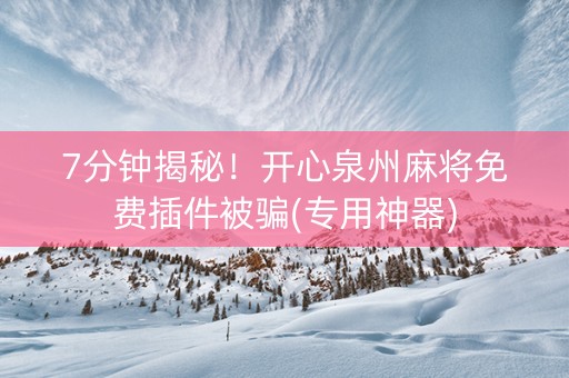 7分钟揭秘！开心泉州麻将免费插件被骗(专用神器)