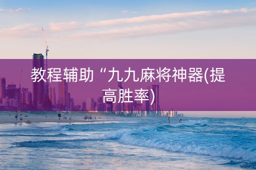 教程辅助“九九麻将神器(提高胜率)